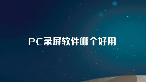  电脑录屏软件哪个好？PC录屏软件哪个好用？